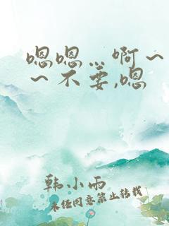 嗯嗯…啊～嗯啊～不要,嗯