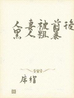 人妻被前后两根黑人粗暴