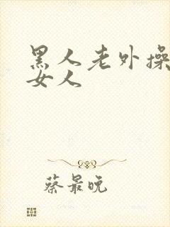 黑人老外操亚洲女人