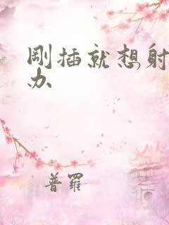 刚插就想射怎么办