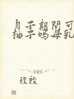 月子期间可以吃柚子吗母乳喂养