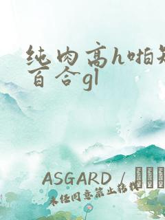 纯肉高h啪短文百合gl