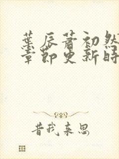 叶辰萧初然最新章节更新时间