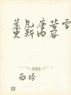 叶凡唐若雪最新更新内容