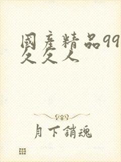 国产精品99久久久人