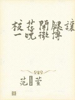 校花开腿让我爽一晚微博