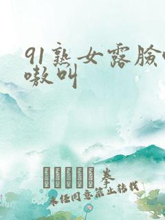 91熟女露脸嗷嗷叫