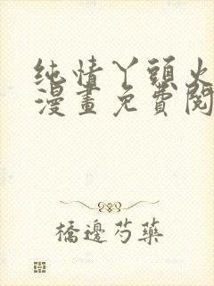 纯情丫头火辣辣漫画免费阅读下拉式6漫画