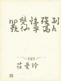 np双性强制调教仙尊高h