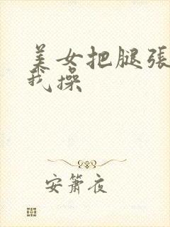 美女把腿张开让我操