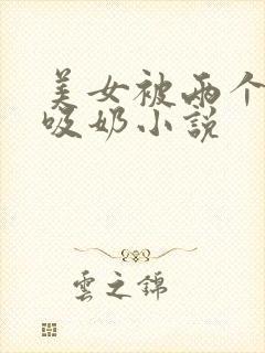 美女被两个老头吸奶小说