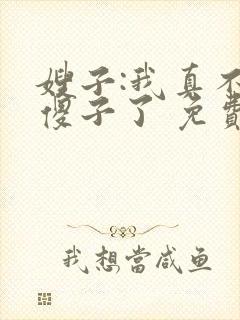 嫂子:我真不是傻子了 免费阅读