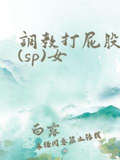 调教打屁股惩罚(sp)女