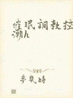 催眠调教控制高潮h