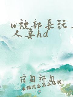 w被部长玩弄的人妻hd