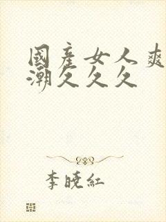 国产女人爽到高潮久久久