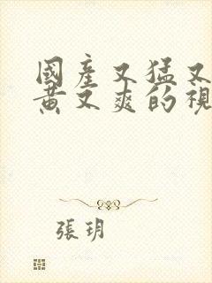 国产又猛又粗又黄又爽的视频