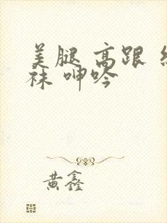 美腿 高跟 丝袜 呻吟