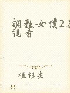 调教女仆2在线观看