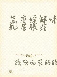 怎么缓解哺乳期乳房胀痛