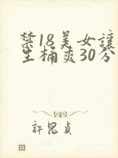 禁18美女让男生桶爽30分钟