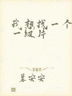 我想找一个黄色一级片