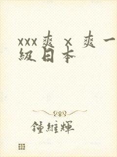 xxx爽ⅹ爽一级日本