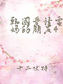 韩国爱情电影妈妈的朋友4