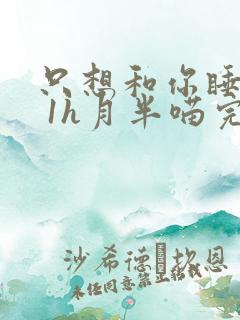 只想和你睡1v 1h月半喵完整版