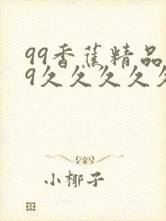 99香蕉精品99久久久久久