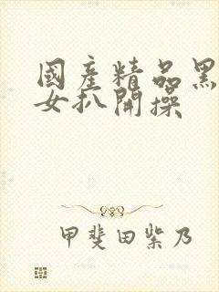 国产精品黑丝美女扒开操