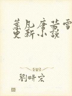 叶凡唐若雪今日更新小说