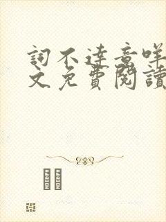 词不达意咩野全文免费阅读笔趣阁