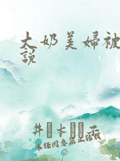 大奶美妇被奸小说