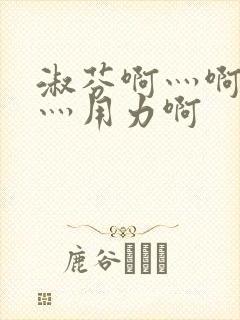 淑芬啊灬啊别停灬用力啊