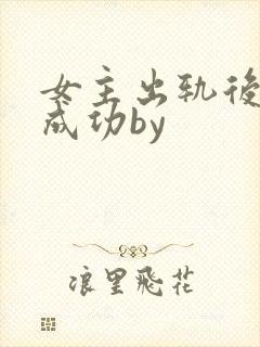 女主出轨后追夫成功by