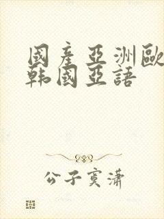 国产亚洲欧美日韩国亚语