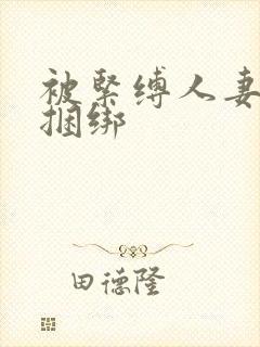 被紧缚人妻喜欢捆绑