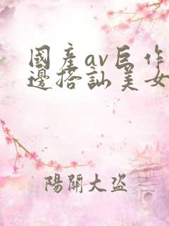 国产av巨作路边搭讪美女