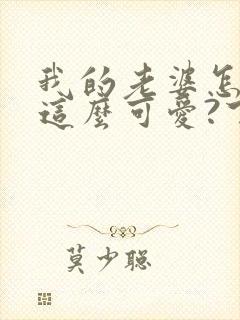 我的老婆怎么能这么可爱?下载txt全文