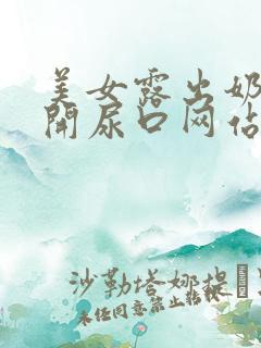 美女露出奶头扒开尿口网站