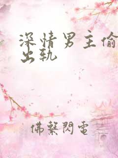 深情男主偷欲h出轨