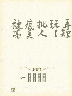 被疯批玩弄的漂亮美人【短篇