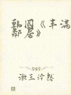 韩国《丰满的女邻居》