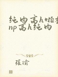 纯肉高h啪校园np高h纯肉