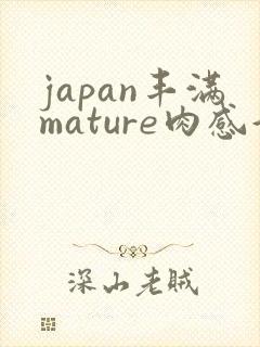 japan丰满mature肉感好