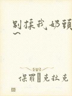 别揉我奶头啊嗯～