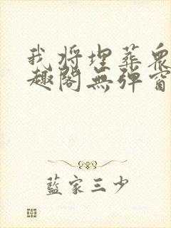 我将埋葬众神笔趣阁无弹窗