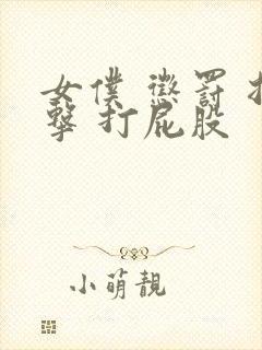 女仆 惩罚 拍击 打屁股