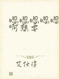 嗯嗯嗯嗯嗯啊啊啊想要